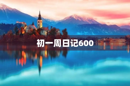初一周日记600 初一周日记600