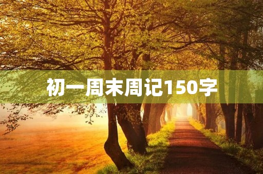 初一周末周记150字 初一周末周记150字