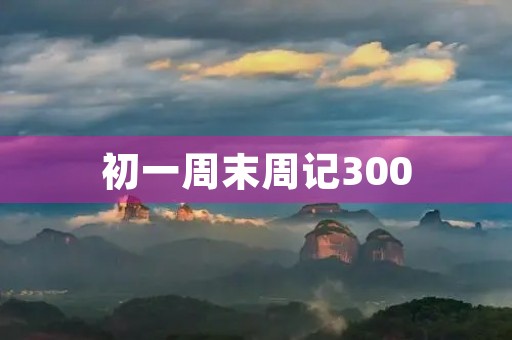 初一周末周记300
