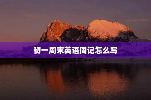 初一周末英语周记怎么写 初一周末英语周记怎么写