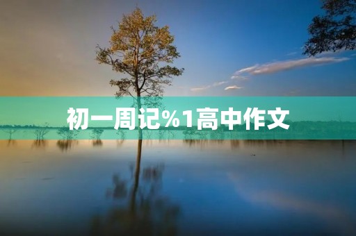 初一周记%1高中作文 初一周记%1高中作文