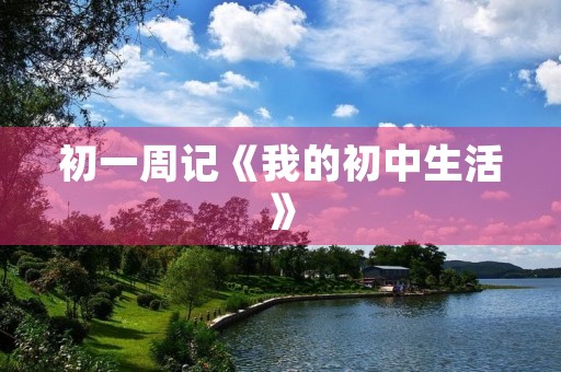 初一周记《我的初中生活》 初一周记《我的初中生活》