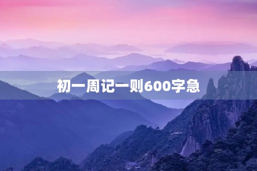 初一周记一则600字急 初一周记一则600字急
