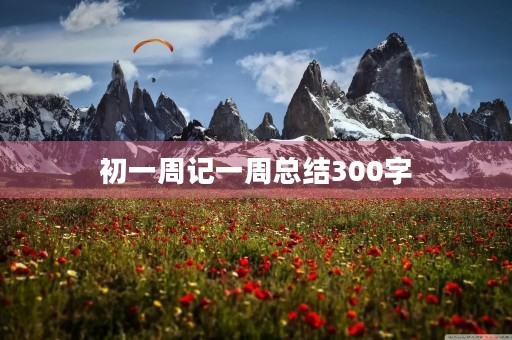 初一周记一周总结300字 初一周记一周总结300字