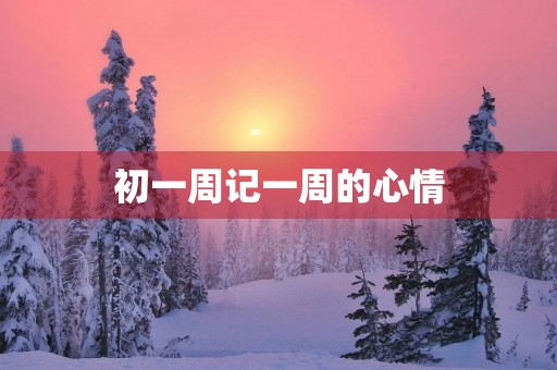 初一周记一周的心情 初一周记一周的心情