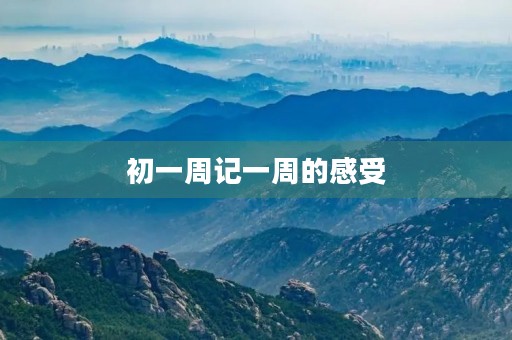 初一周记一周的感受 初一周记一周的感受