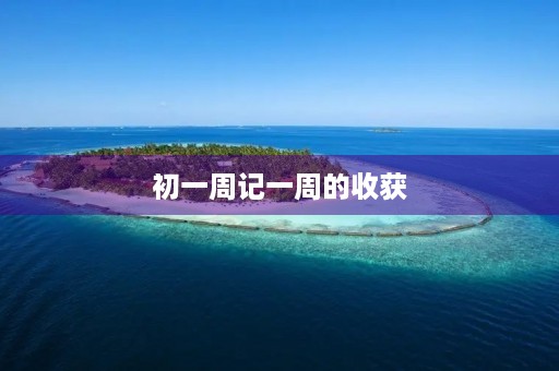 初一周记一周的收获 初一周记一周的收获