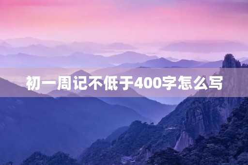 初一周记不低于400字怎么写
