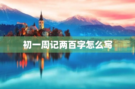 初一周记两百字怎么写 初一周记两百字怎么写