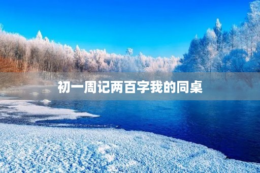 初一周记两百字我的同桌 初一周记两百字我的同桌