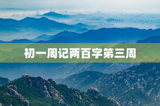 初一周记两百字笫三周 初一周记两百字笫三周