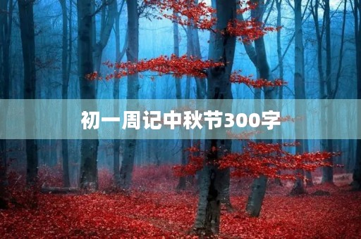 初一周记中秋节300字 初一周记中秋节300字