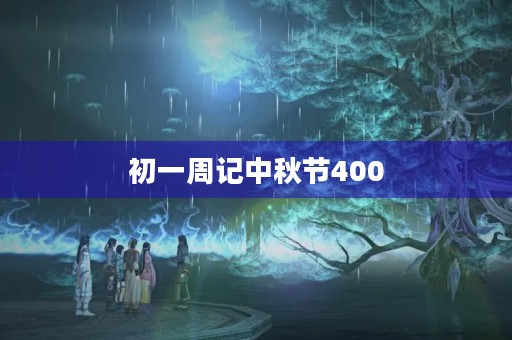 初一周记中秋节400 初一周记中秋节400