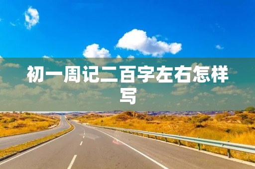 初一周记二百字左右怎样写 初一周记二百字左右怎样写