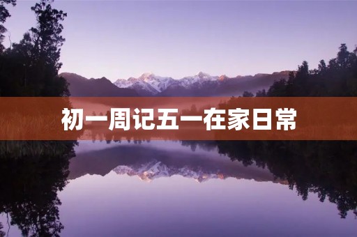 初一周记五一在家日常