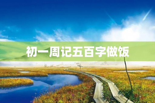 初一周记五百字做饭