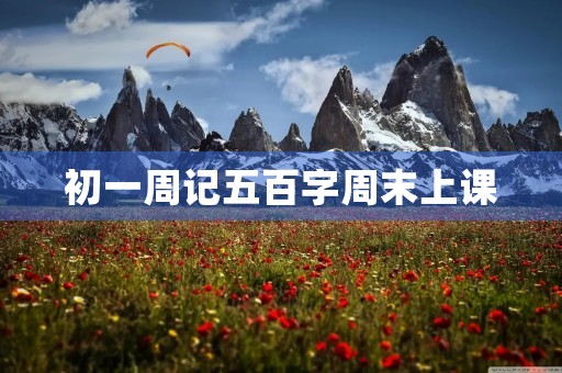 初一周记五百字周末上课 初一周记五百字周末上课