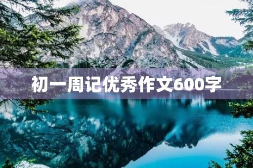 初一周记优秀作文600字 初一周记优秀作文600字