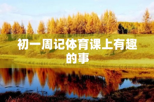 初一周记体育课上有趣的事 初一周记体育课上有趣的事