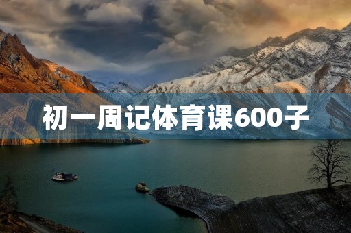 初一周记体育课600子 初一周记体育课600子