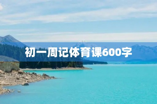 初一周记体育课600字 初一周记体育课600字