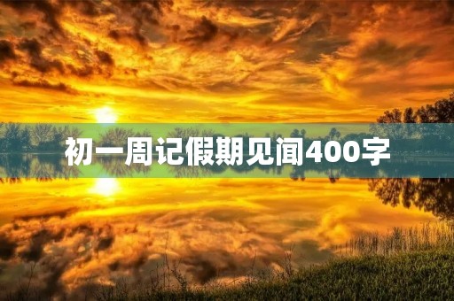 初一周记假期见闻400字 初一周记假期见闻400字