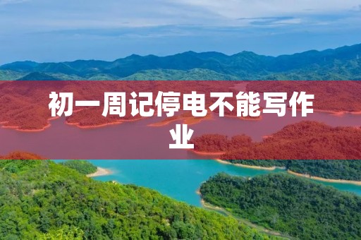 初一周记停电不能写作业 初一周记停电不能写作业