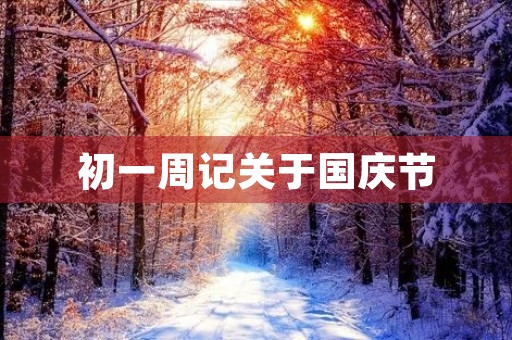 初一周记关于国庆节 初一周记关于国庆节