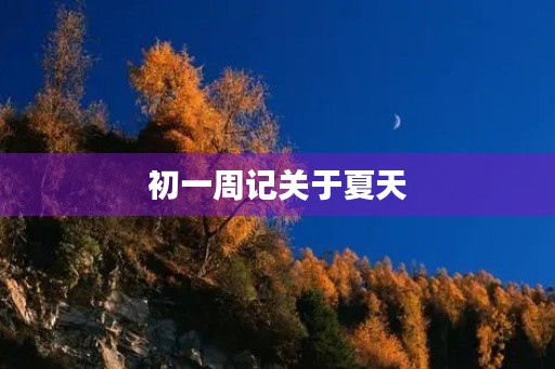 初一周记关于夏天 初一周记关于夏天