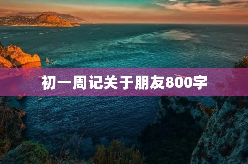 初一周记关于朋友800字