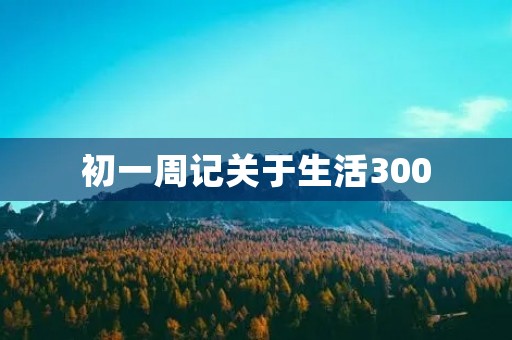 初一周记关于生活300