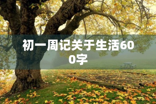 初一周记关于生活600字 初一周记关于生活600字