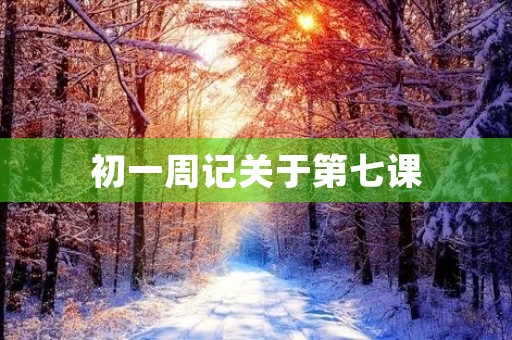 初一周记关于第七课 初一周记关于第七课