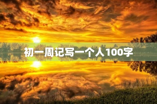 初一周记写一个人100字 初一周记写一个人100字