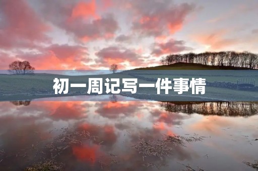 初一周记写一件事情 初一周记写一件事情