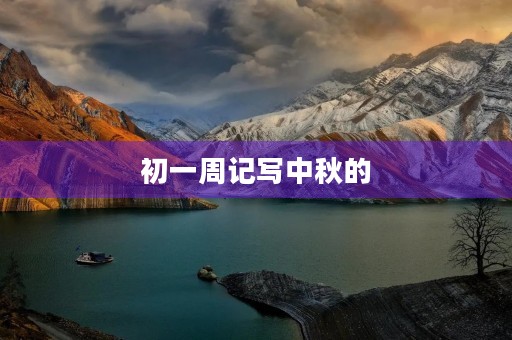 初一周记写中秋的 初一周记写中秋的