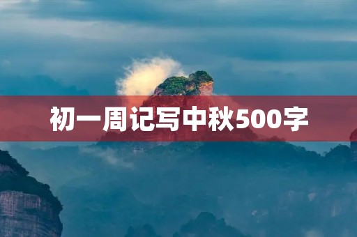 初一周记写中秋500字 初一周记写中秋500字