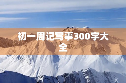 初一周记写事300字大全 初一周记写事300字大全