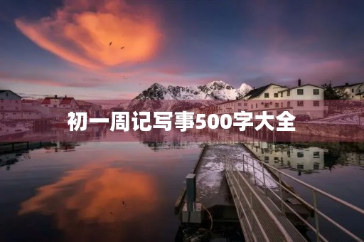 初一周记写事500字大全 初一周记写事500字大全
