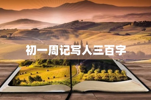 初一周记写人三百字 初一周记写人三百字