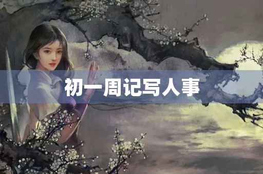 初一周记写人事 初一周记写人事