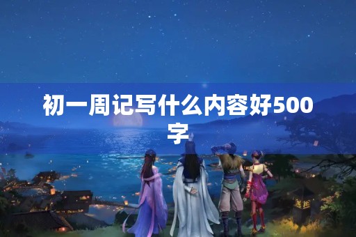 初一周记写什么内容好500字
