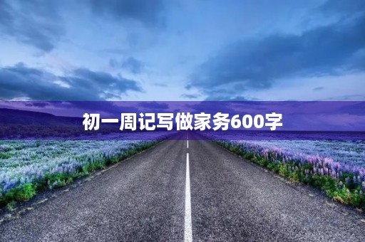 初一周记写做家务600字 初一周记写做家务600字