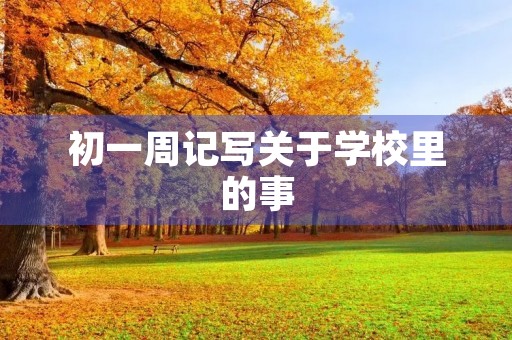 初一周记写关于学校里的事