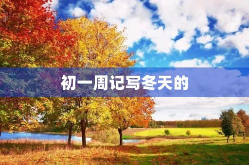 初一周记写冬天的 初一周记写冬天的