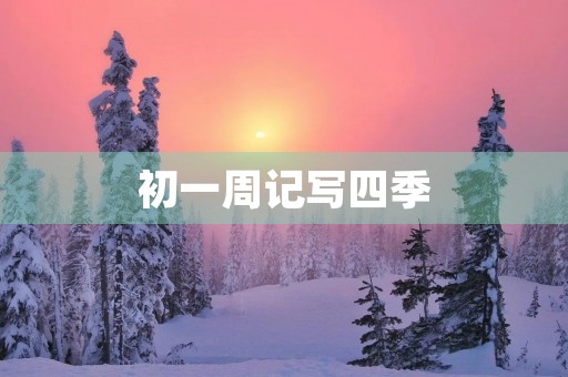 初一周记写四季 初一周记写四季