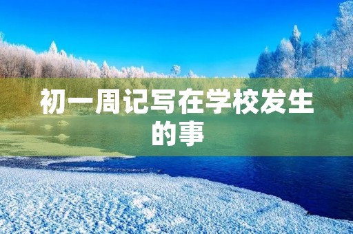 初一周记写在学校发生的事