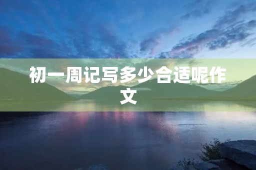 初一周记写多少合适呢作文