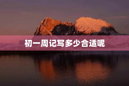 初一周记写多少合适呢 初一周记写多少合适呢