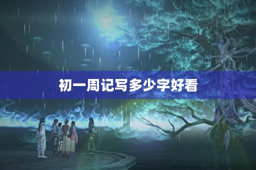 初一周记写多少字好看 初一周记写多少字好看
